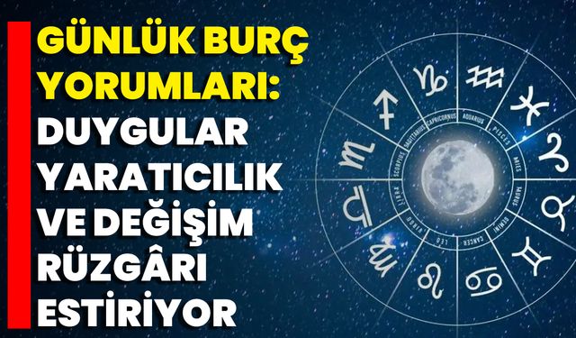 Günlük Burç Yorumları: Duygular, Yaratıcılık Ve Değişim Rüzgârı Estiriyor