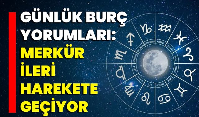 Günlük Burç Yorumları: Merkür İleri Harekete Geçiyor