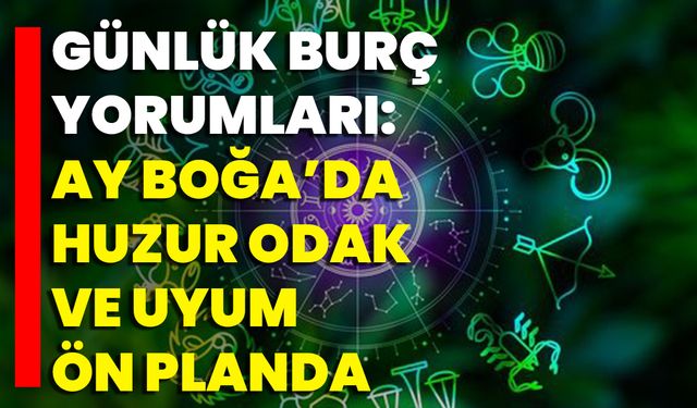 Günlük Burç Yorumları: Ay Boğa’da Huzur, Odak Ve Uyum Ön Planda