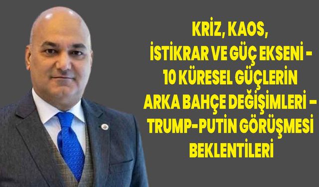 Mehmet Bozkuş: Kriz, Kaos, İstikrar ve Güç Ekseni – 10 Küresel Güçlerin Arka Bahçe Değişimleri – Trump-Putin Görüşmesi Beklentileri