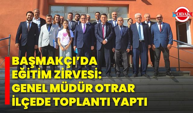 Başmakçı’da Eğitim Zirvesi: Genel Müdür Otrar İlçede Toplantı Yaptı