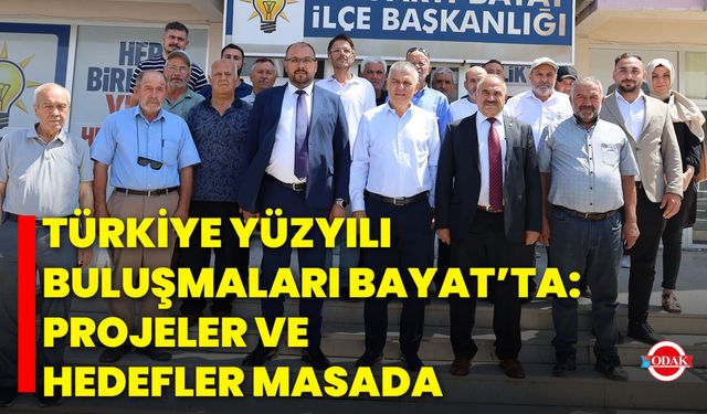 Türkiye Yüzyılı Buluşmaları Bayat’ta: Projeler ve Hedefler Masada