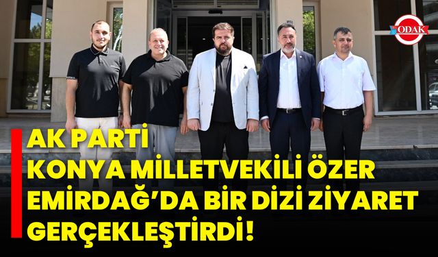 AK Parti Konya Milletvekili Özer Emirdağ’da Bir Dizi Ziyaret Gerçekleştirdi!