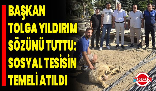 Başkan Tolga Yıldırım Sözünü Tuttu: Sosyal Tesisin Temeli Atıldı