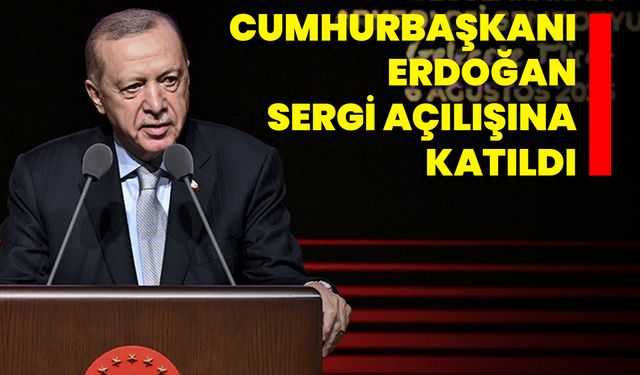 Cumhurbaşkanı Erdoğan Sergi Açılışına Katıldı