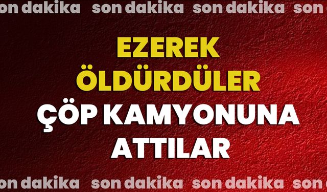 Ezerek Öldürdüler Çöp Kamyonuna Attılar