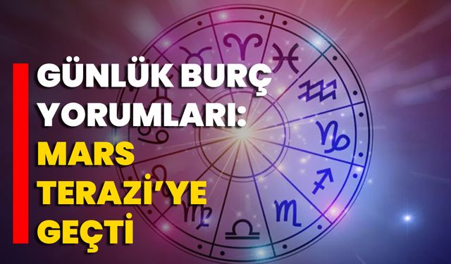 Günlük Burç Yorumları: Mars Terazi’ye Geçti