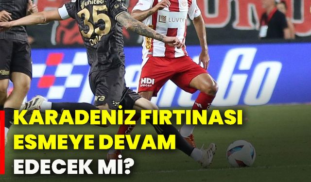 Karadeniz fırtınası esmeye devam edecek mi?