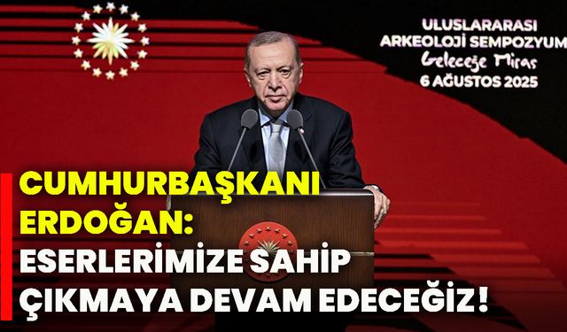 Cumhurbaşkanı Erdoğan: Eserlerimize sahip çıkmaya devam edeceğiz!