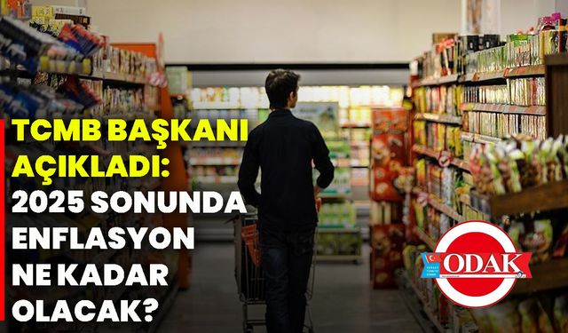TCMB Başkanı açıkladı: 2025 sonunda enflasyon ne kadar olacak?
