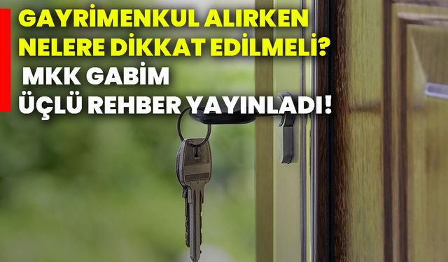 Gayrimenkul alırken nelere dikkat edilmeli? MKK GABİM üçlü rehber yayınladı!