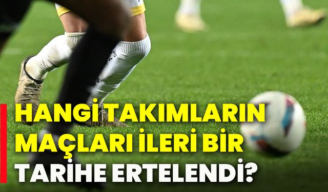 Hangi takımların maçları ileri bir tarihe ertelendi?