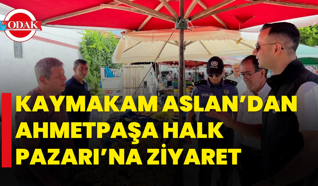 Kaymakam Aslan’dan Ahmetpaşa Halk Pazarı’na Ziyaret