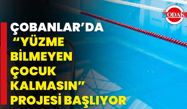Çobanlar’da “Yüzme Bilmeyen Çocuk Kalmasın” Projesi Başlıyor