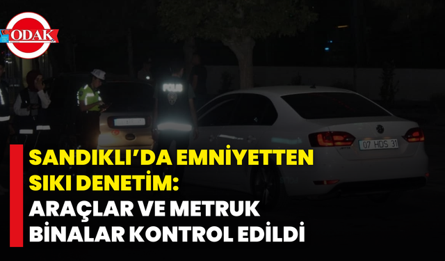 Sandıklı’da Emniyetten Sıkı Denetim: Araçlar ve Metruk Binalar Kontrol Edildi