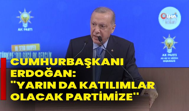 Cumhurbaşkanı Erdoğan: "Yarın da katılımlar olacak partimize''