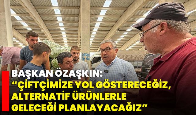 Başkan Özaşkın: “Çiftçimize Yol Göstereceğiz, Alternatif Ürünlerle Geleceği Planlayacağız”