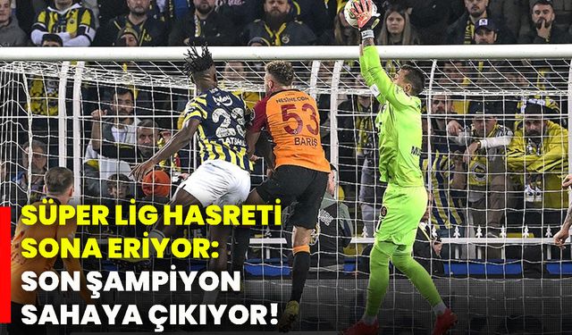 Süper Lig hasreti sona eriyor: Son şampiyon sahaya çıkıyor!