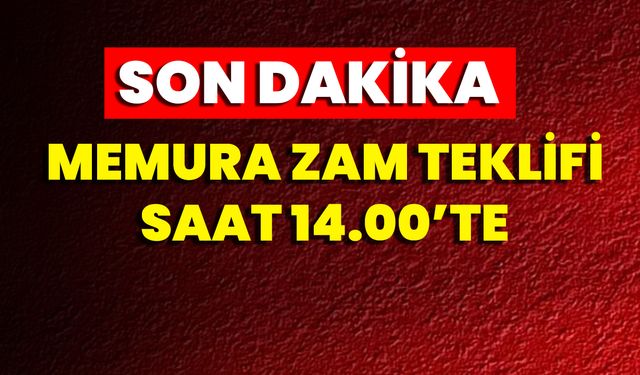Memura Zam Teklifi Saat 14.00’te