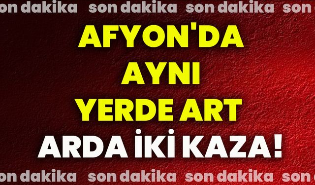 Afyon'da aynı yerde art arda iki kaza!