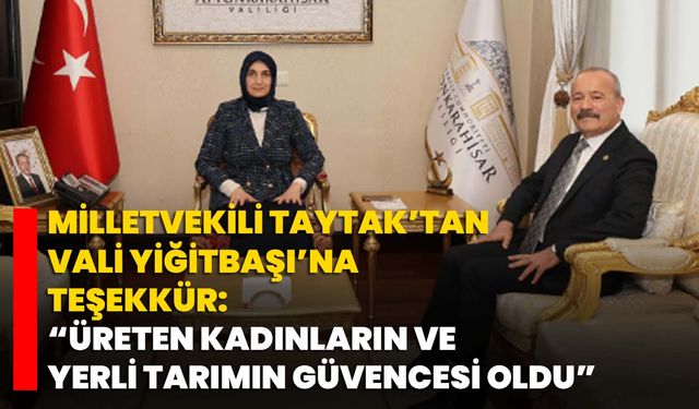 Milletvekili Taytak’tan Vali Yiğitbaşı’na Teşekkür: “Üreten kadınların ve yerli tarımın güvencesi oldu”