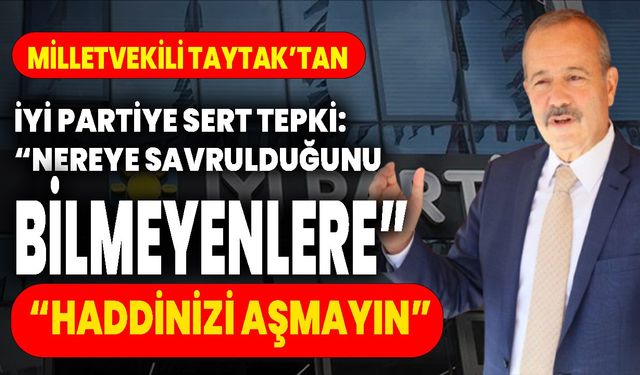 Milletvekili Taytak’tan İyi Partiye Sert Tepki: “Nereye Savrulduğunu Bilmeyenlere”  “Haddinizi Aşmayın”