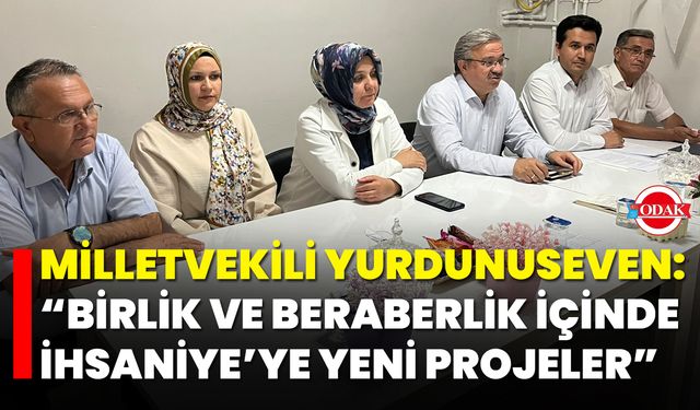 Milletvekili Yurdunuseven: “Birlik ve Beraberlik İçinde İhsaniye’ye Yeni Projeler”