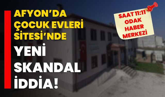 Afyon’da Çocuk Evleri Sitesi’nde yeni skandal iddia!