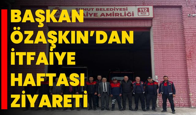 Başkan Özaşkın’dan İtfaiye Haftası Ziyareti