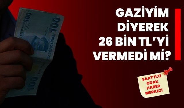 Gaziyim Diyerek 26 Bin TL’yi Vermedi Mi?