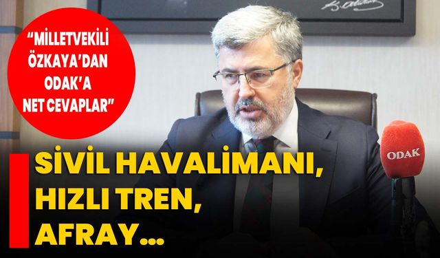 Sivil Havalimanı, Hızlı Tren, AFRAY…   “Milletvekili Özkaya’dan ODAK’a net cevaplar”