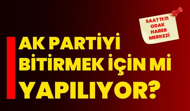 AK Partiyi Bitirmek İçin Mi Yapılıyor?