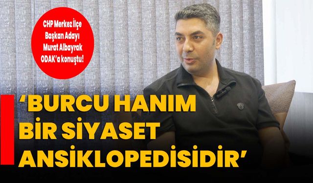 ‘BURCU HANIM BİR SİYASET ANSİKLOPEDİSİDİR’