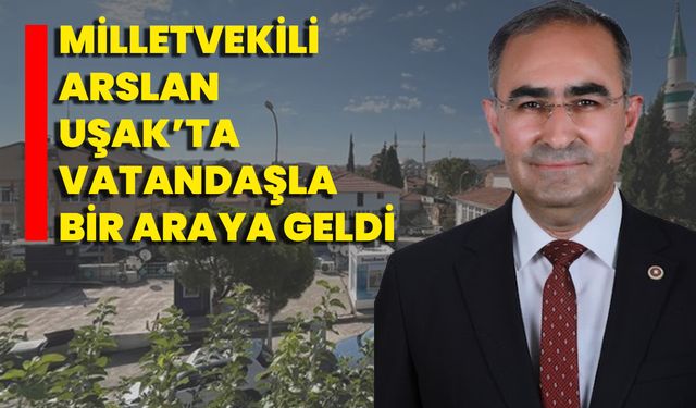 Milletvekili Arslan, Uşak’ta Vatandaşla Bir Araya Geldi