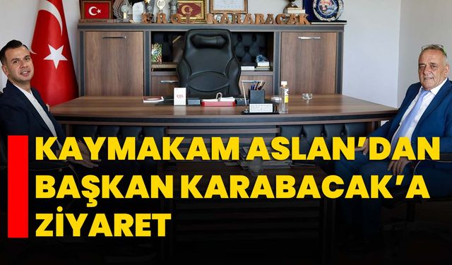 Kaymakam Aslan’dan Başkan Karabacak’a ziyaret