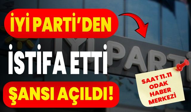 İYİ Parti’den istifa etti, şansı açıldı!