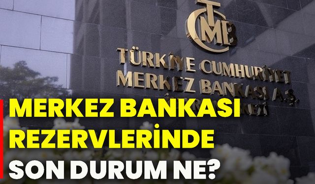 Merkez Bankası rezervlerinde son durum ne?