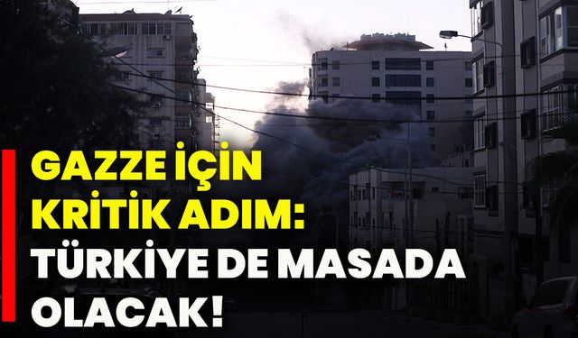 Gazze için kritik adım: Türkiye de masada olacak!
