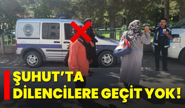 Şuhut’ta Dilencilere Geçit Yok!