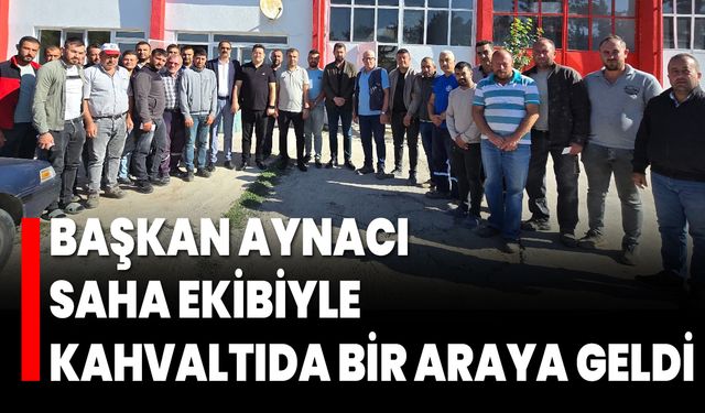 Başkan Aynacı, Saha Ekibiyle Kahvaltıda Bir Araya Geldi