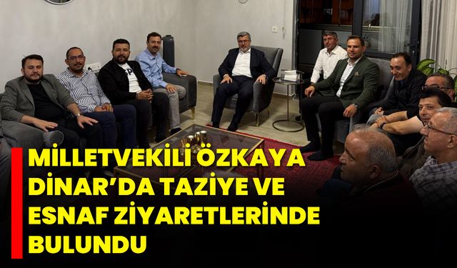 Milletvekili Özkaya, Dinar’da Taziye ve Esnaf Ziyaretlerinde Bulundu