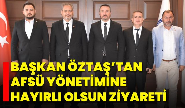 Başkan Öztaş’tan AFSÜ Yönetimine Hayırlı Olsun Ziyareti