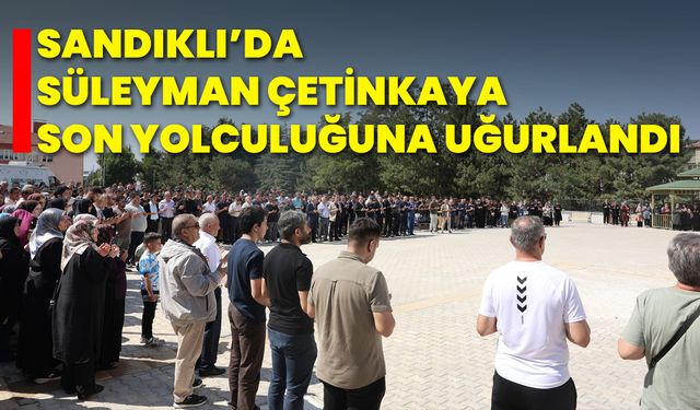 Sandıklı’da Süleyman Çetinkaya Son Yolculuğuna Uğurlandı