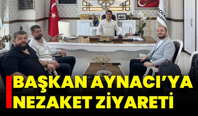 Başkan Aynacı’ya Nezaket Ziyareti