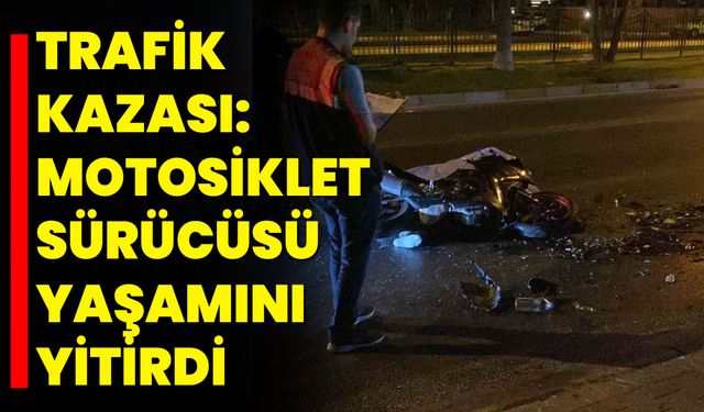 Trafik Kazası: Motosiklet Sürücüsü Yaşamını Yitirdi