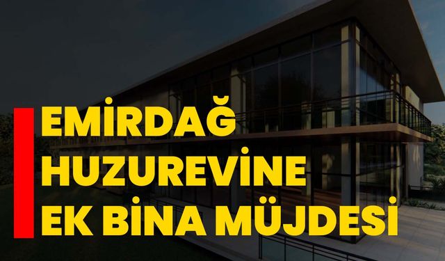 Emirdağ Huzurevine Ek Bina Müjdesi