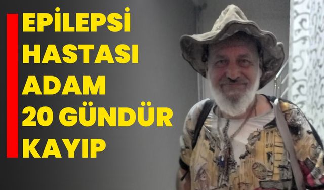 Epilepsi hastası adam 20 gündür kayıp