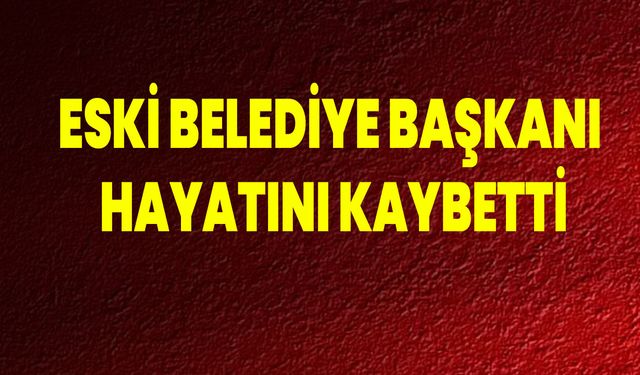 Eski Belediye Başkanı Hayatını Kaybetti