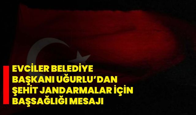 Evciler Belediye Başkanı Uğurlu’dan Şehit Jandarmalar İçin Başsağlığı Mesajı