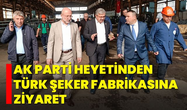 AK Parti Heyetinden Türk Şeker Fabrikasına Ziyaret